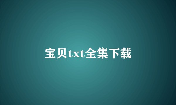宝贝txt全集下载