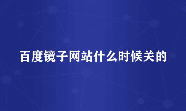百度镜子网站什么时候关的