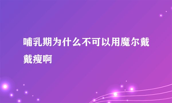 哺乳期为什么不可以用魔尔戴戴瘦啊