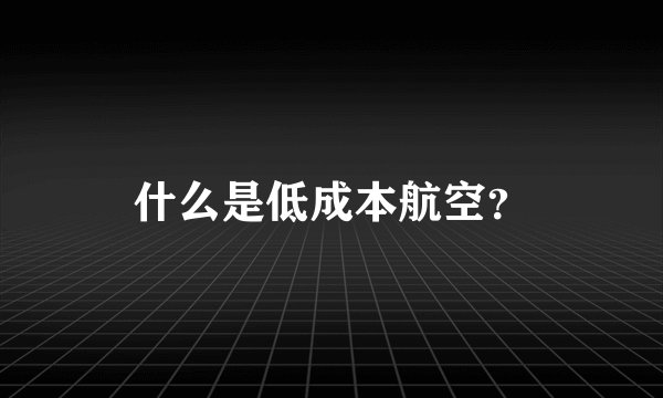 什么是低成本航空？