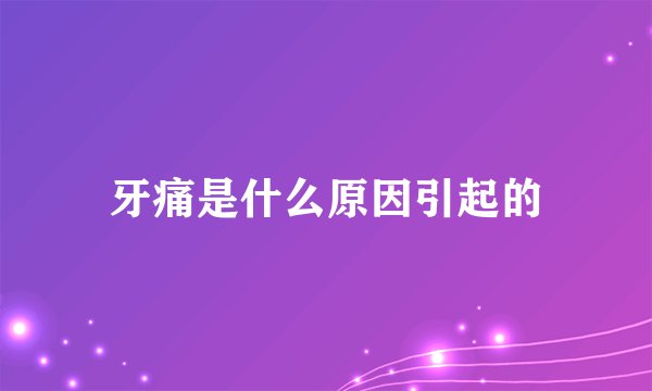 牙痛是什么原因引起的