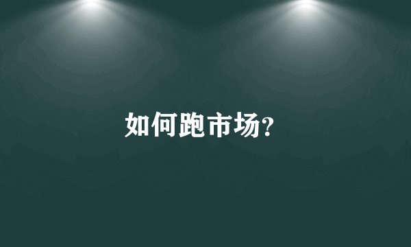 如何跑市场?