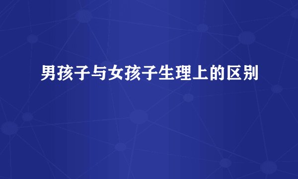 男孩子与女孩子生理上的区别