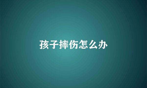 孩子摔伤怎么办