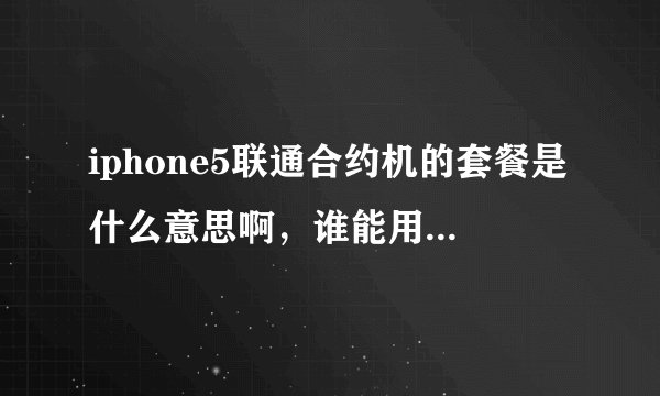 iphone5联通合约机的套餐是什么意思啊,谁能用通俗易懂的语言帮我解释一下?