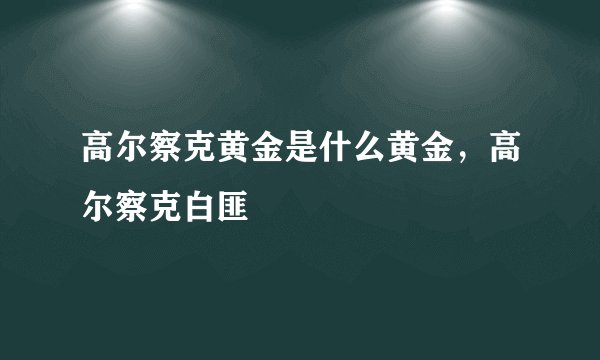高尔察克黄金是什么黄金,高尔察克白匪