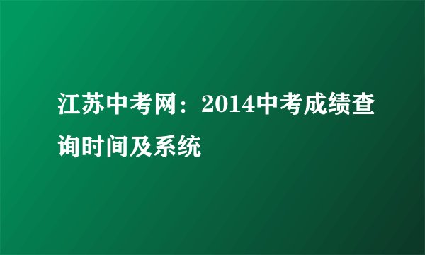 江苏中考网：2014中考成绩查询时间及系统