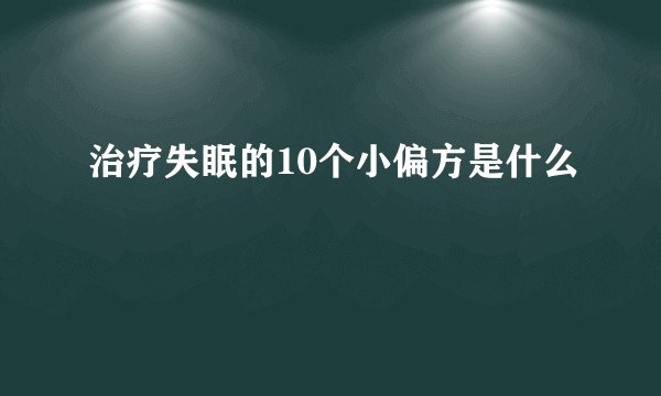 治疗失眠的10个小偏方是什么