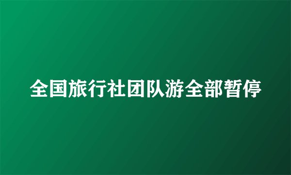 全国旅行社团队游全部暂停