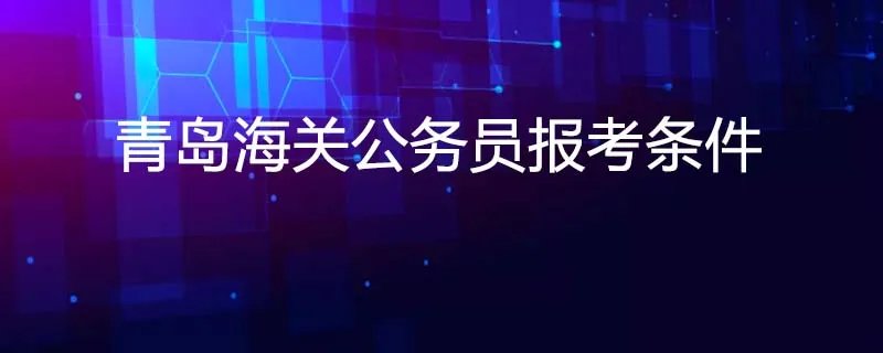 青岛海关公务员报考条件