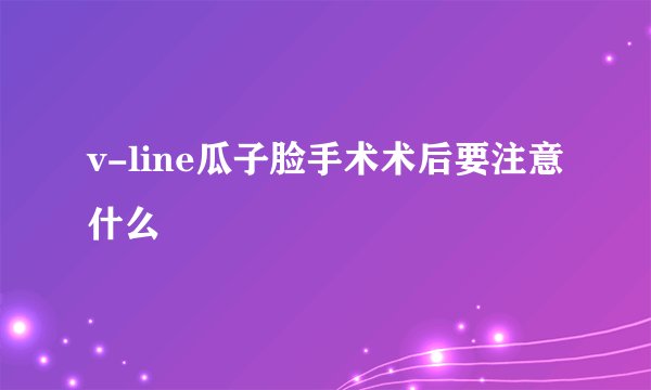 v-line瓜子脸手术术后要注意什么