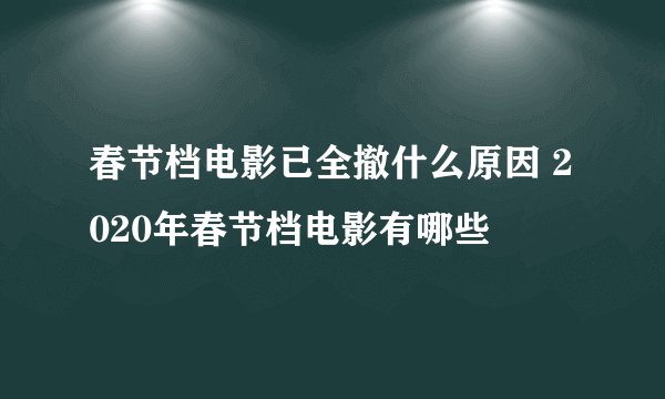 春节档电影已全撤什么原因 2020年春节档电影有哪些