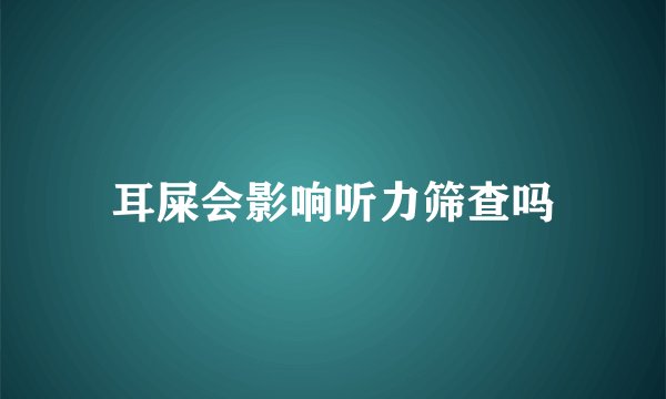 耳屎会影响听力筛查吗