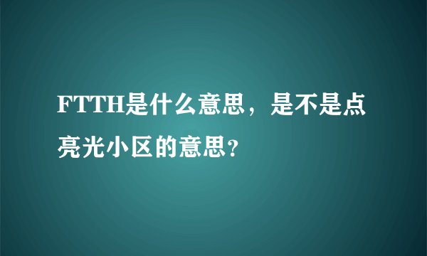 FTTH是什么意思，是不是点亮光小区的意思？