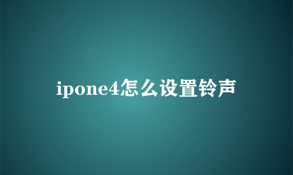 ipone4怎么设置铃声