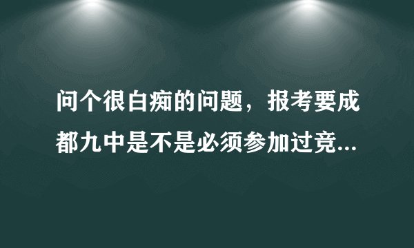 问个很白痴的问题，报考要成都九中是不是必须参加过竞赛并拿到奖项才行啊？