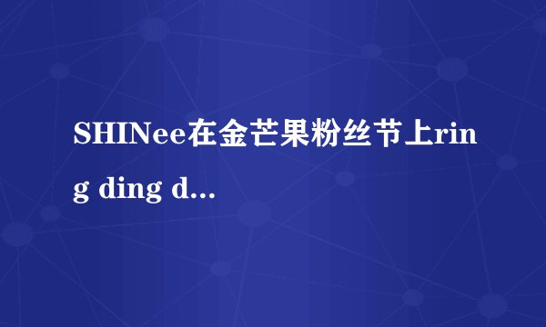 SHINee在金芒果粉丝节上ring ding dong是假唱的吗?