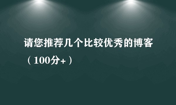 请您推荐几个比较优秀的博客(100分+)