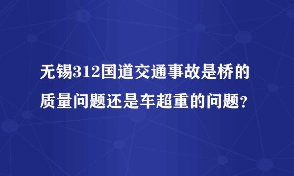 无锡312国道交通事故是桥的质量问题还是车超重的问题?