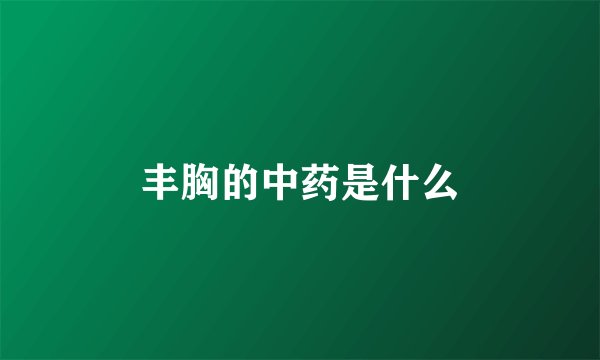丰胸的中药是什么