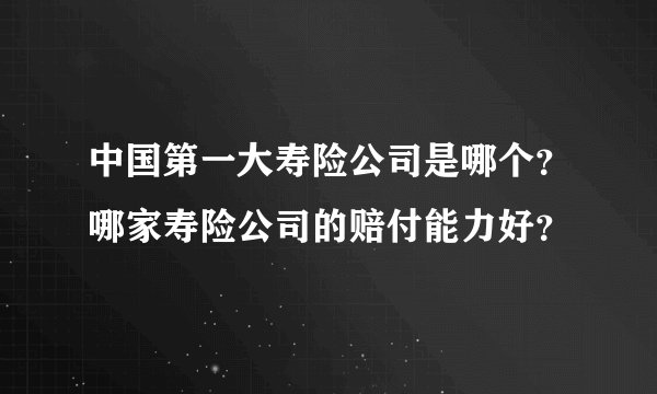 中国第一大寿险公司是哪个?哪家寿险公司的赔付能力好?