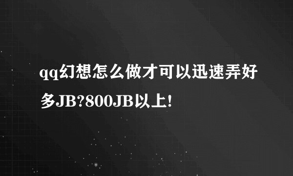 qq幻想怎么做才可以迅速弄好多JB?800JB以上!