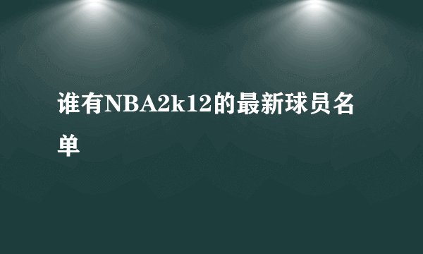谁有NBA2k12的最新球员名单