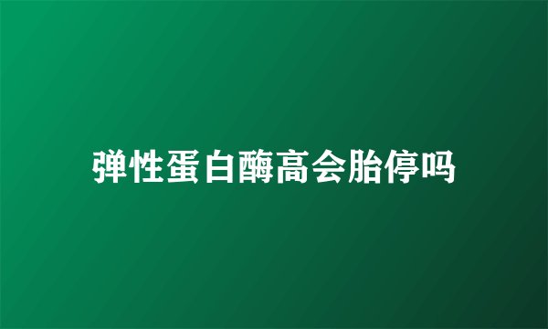 弹性蛋白酶高会胎停吗