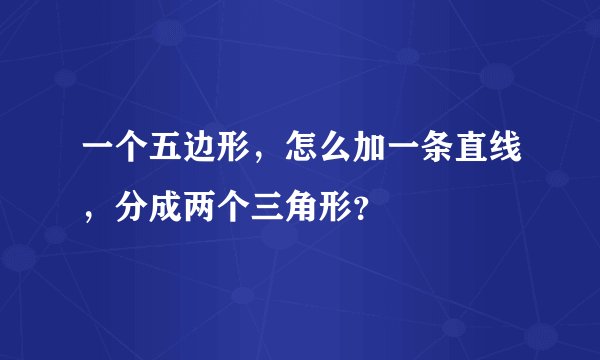 一个五边形，怎么加一条直线，分成两个三角形？