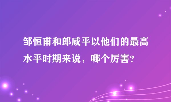邹恒甫和郎咸平以他们的最高水平时期来说，哪个厉害？