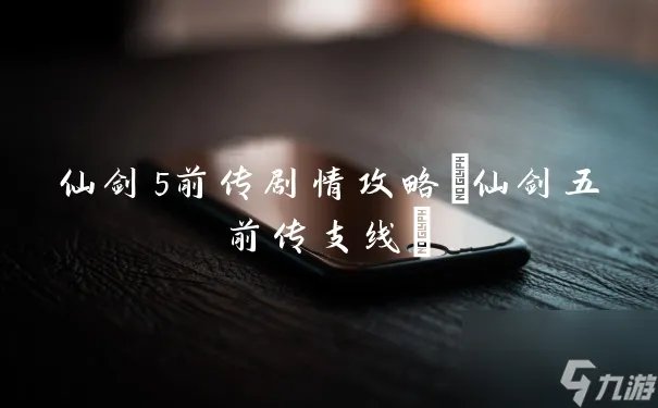 仙剑5前传剧情攻略 仙剑五前传支线