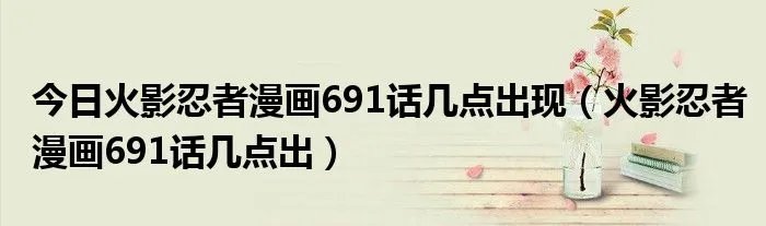 今日火影忍者漫画691话几点出现（火影忍者漫画691话几点出）
