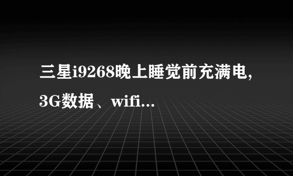 三星i9268晚上睡觉前充满电,3G数据、wifi、GPS全部关闭,一夜未用(约9小时),早上發现电量还剩80%