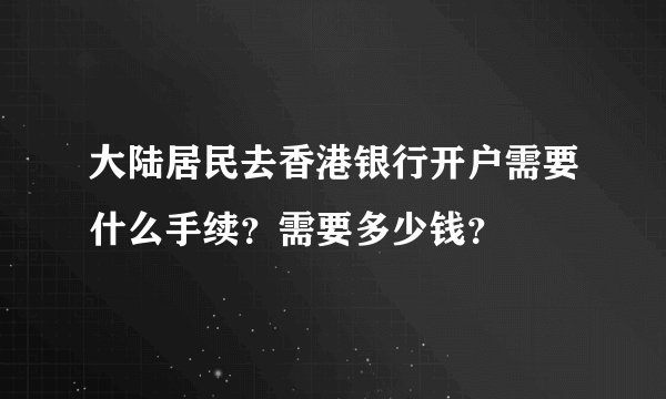 大陆居民去香港银行开户需要什么手续?需要多少钱?