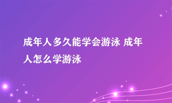 成年人多久能学会游泳 成年人怎么学游泳