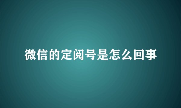 微信的定阅号是怎么回事
