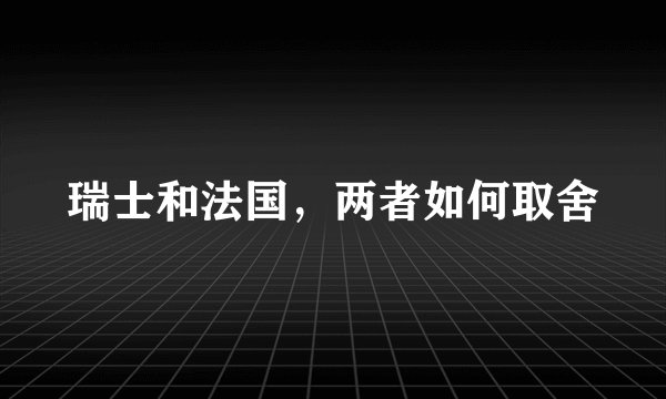 瑞士和法国，两者如何取舍