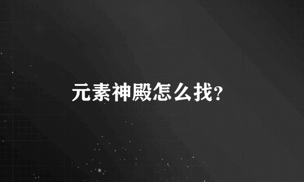 元素神殿怎么找?