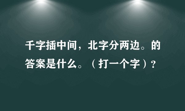 千字插中间,北字分两边。的答案是什么。(打一个字)?