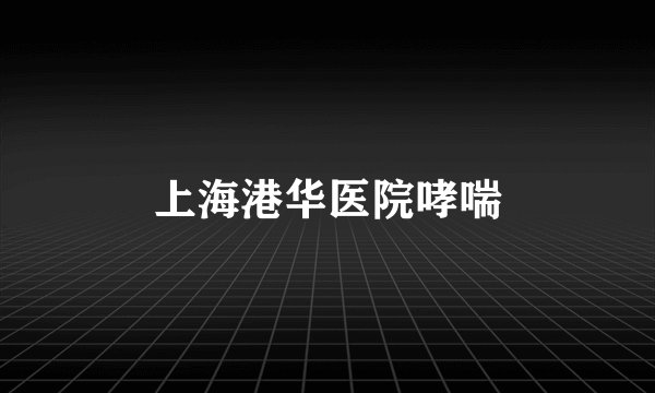 上海港华医院哮喘