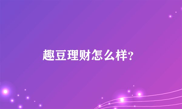 趣豆理财怎么样？