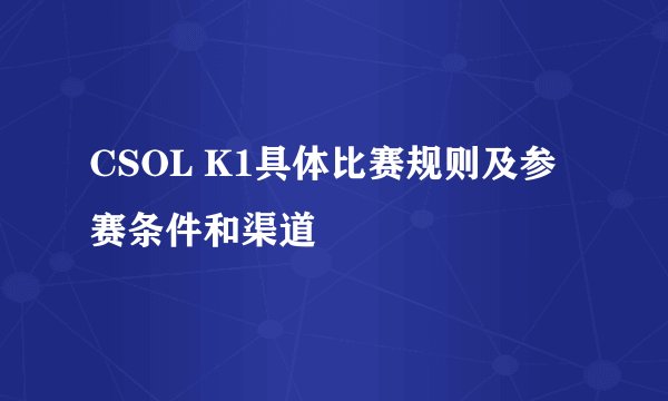 CSOL K1具体比赛规则及参赛条件和渠道
