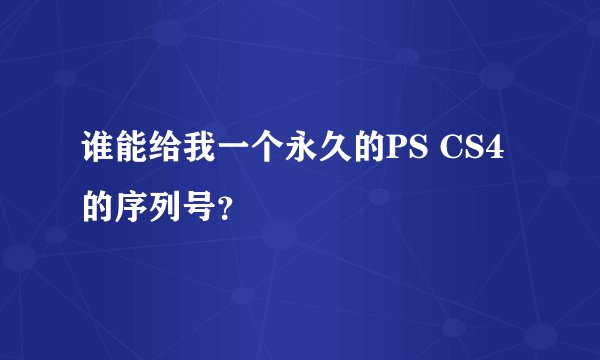 谁能给我一个永久的PS CS4的序列号？