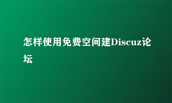 怎样使用免费空间建Discuz论坛