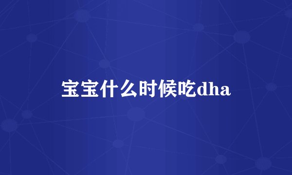 宝宝什么时候吃dha