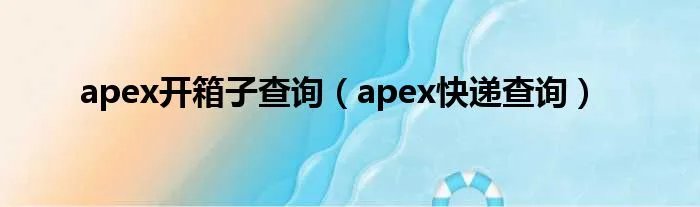 apex开箱子查询（apex快递查询）