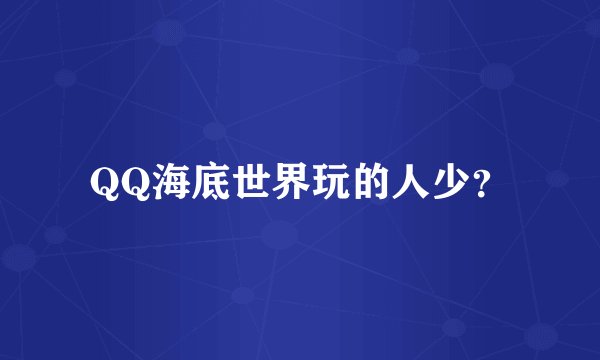 QQ海底世界玩的人少？
