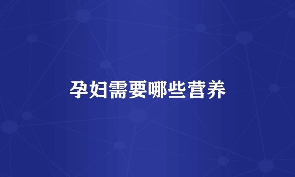 孕妇需要哪些营养