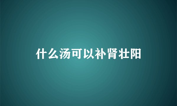 什么汤可以补肾壮阳