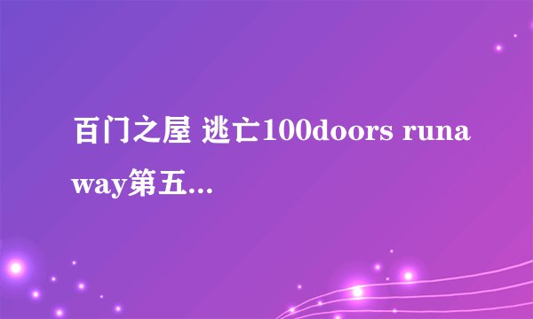 百门之屋 逃亡100doors runaway第五关怎么过